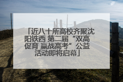 近八十所高校齐聚沈阳铁西 第二届“双高促育 赢战高考”公益活动即将启幕