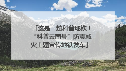 这是一趟科普地铁！“科普云南号”防震减灾主题宣传地铁发车