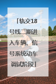 轨交18号线二期进入车辆、信号系统动车调试阶段
