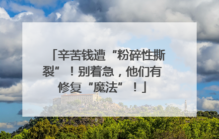 辛苦钱遭“粉碎性撕裂”！别着急，他们有修复“魔法”！