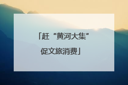 赶“黄河大集” 促文旅消费