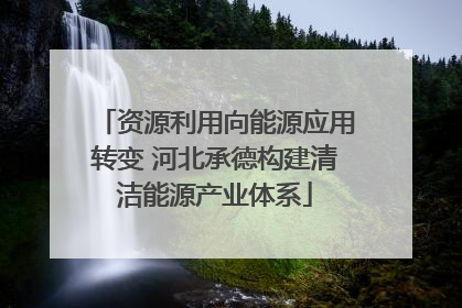 资源利用向能源应用转变 河北承德构建清洁能源产业体系