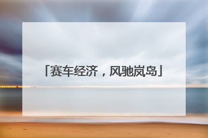 赛车经济，风驰岚岛