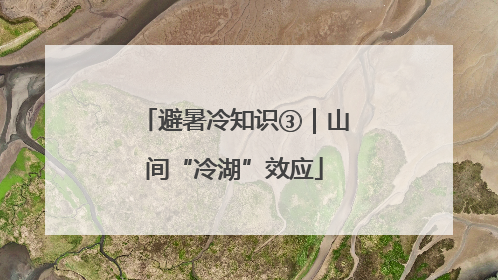 避暑冷知识③｜山间“冷湖”效应