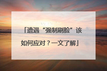 遭遇“强制刷脸”该如何应对？一文了解
