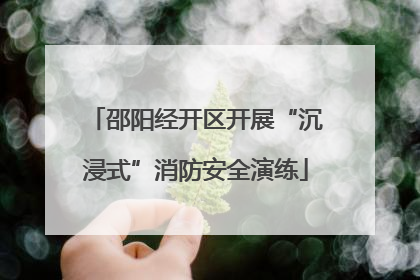 邵阳经开区开展“沉浸式”消防安全演练