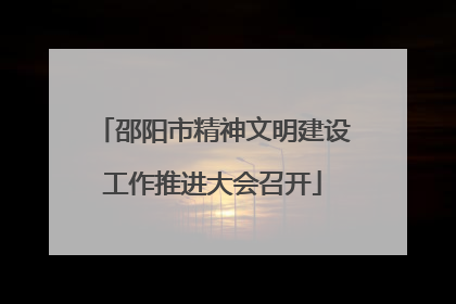 邵阳市精神文明建设工作推进大会召开
