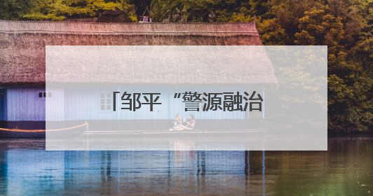 邹平“警源融治”：精准化解，筑牢稳定防线