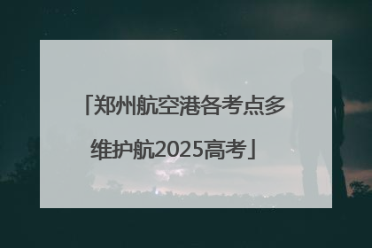 郑州航空港各考点多维护航2025高考
