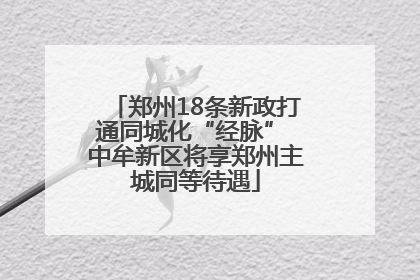 郑州18条新政打通同城化“经脉” 中牟新区将享郑州主城同等待遇