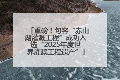 重磅！句容“赤山湖灌溉工程”成功入选“2025年度世界灌溉工程遗产”