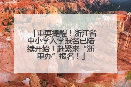 重要提醒！浙江省中小学入学报名已陆续开始！赶紧来“浙里办”报名！