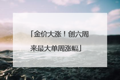 金价大涨！创六周来最大单周涨幅