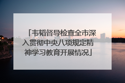 韦韬督导检查全市深入贯彻中央八项规定精神学习教育开展情况