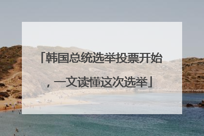 韩国总统选举投票开始，一文读懂这次选举
