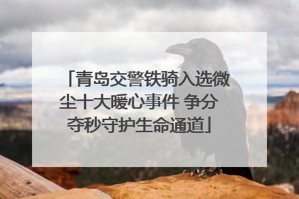青岛交警铁骑入选微尘十大暖心事件 争分夺秒守护生命通道