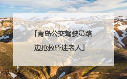 青岛公交驾驶员路边抢救昏迷老人
