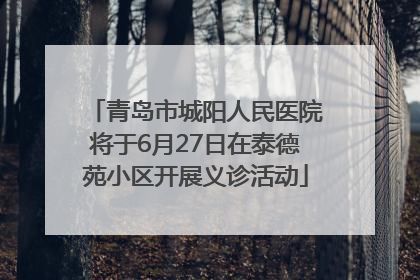 青岛市城阳人民医院将于6月27日在泰德苑小区开展义诊活动