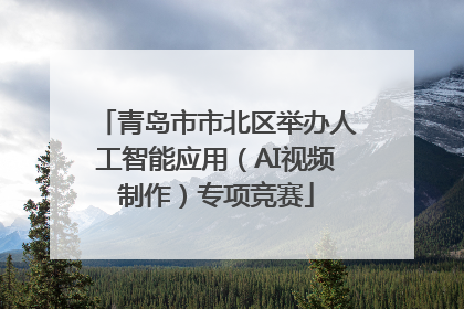 青岛市市北区举办人工智能应用（AI视频制作）专项竞赛