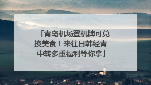 青岛机场登机牌可兑换美食！来往日韩经青中转多重福利等你拿