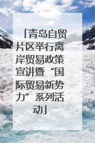 青岛自贸片区举行离岸贸易政策宣讲暨“国际贸易新势力”系列活动