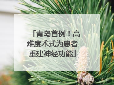 青岛首例！高难度术式为患者重建神经功能