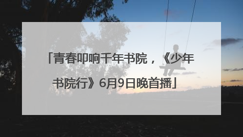 青春叩响千年书院，《少年书院行》6月9日晚首播