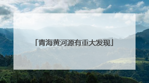 青海黄河源有重大发现