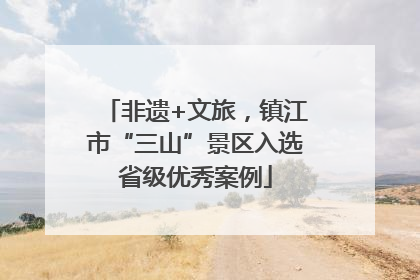 非遗+文旅，镇江市“三山”景区入选省级优秀案例