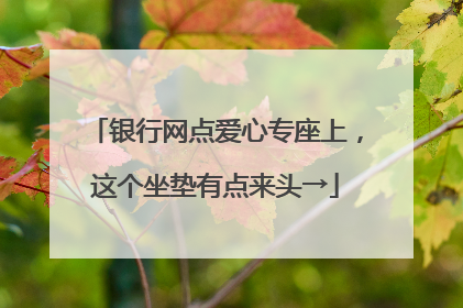 银行网点爱心专座上,这个坐垫有点来头→