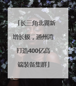 长三角北翼新增长极，通州湾打造400亿高端装备集群