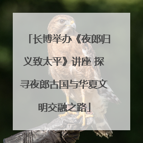 长博举办《夜郎归义致太平》讲座 探寻夜郎古国与华夏文明交融之路
