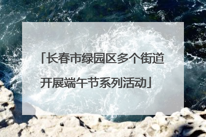 长春市绿园区多个街道开展端午节系列活动