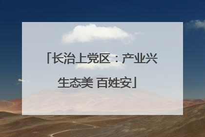 长治上党区：产业兴 生态美 百姓安