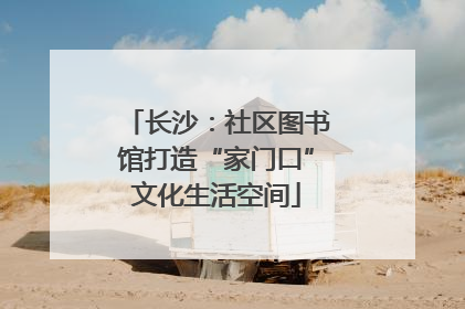 长沙：社区图书馆打造“家门口”文化生活空间