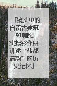 镜头里的自贡古建筑 91幅纪实摄影作品讲述“盐都遗韵”的历史记忆