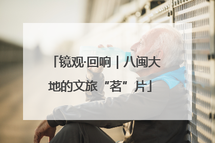 镜观·回响｜八闽大地的文旅“茗”片