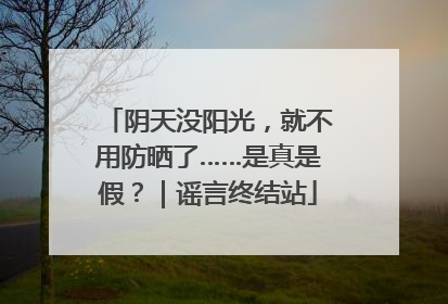 阴天没阳光，就不用防晒了……是真是假？｜谣言终结站