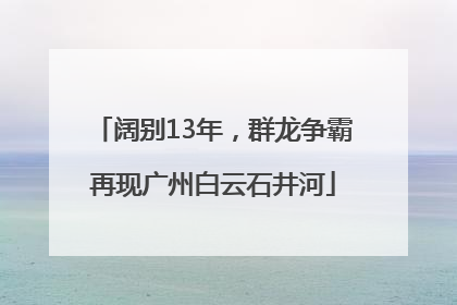 阔别13年，群龙争霸再现广州白云石井河