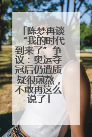 陈梦再谈“我的时代到来了”争议：奥运夺冠后仍遭质疑很煎熬，不敢再这么说了