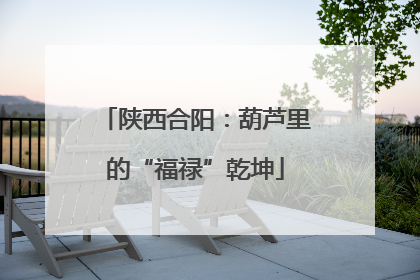 陕西合阳：葫芦里的“福禄”乾坤