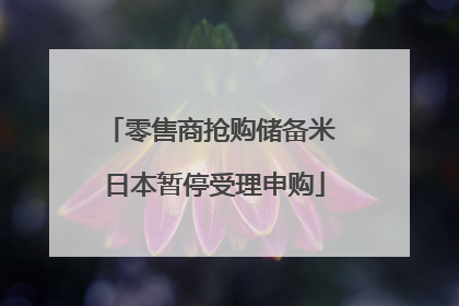 零售商抢购储备米 日本暂停受理申购