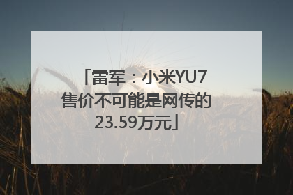 雷军：小米YU7售价不可能是网传的23.59万元