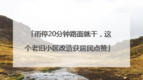 雨停20分钟路面就干，这个老旧小区改造获居民点赞