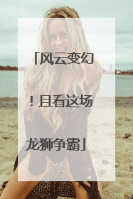 风云变幻！且看这场龙狮争霸