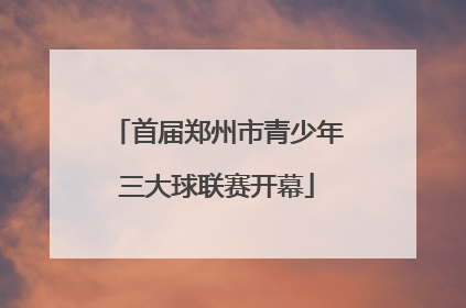 首届郑州市青少年三大球联赛开幕
