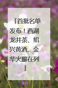 首批名单发布！西湖龙井茶、绍兴黄酒、金华火腿在列