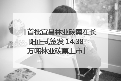 首批宜昌林业碳票在长阳正式签发 14.38万吨林业碳票上市