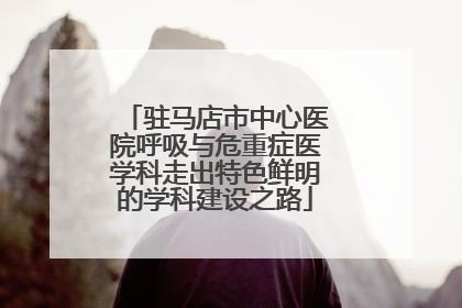 驻马店市中心医院呼吸与危重症医学科走出特色鲜明的学科建设之路