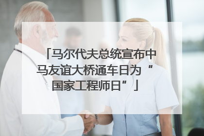 马尔代夫总统宣布中马友谊大桥通车日为“国家工程师日”